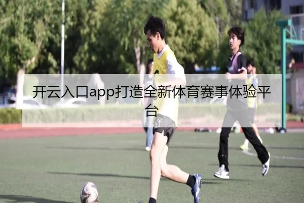 开云入口app打造全新体育赛事体验平台